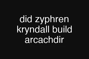 did zyphren kryndall build arcachdir